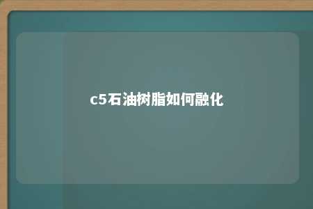 c5石油树脂如何融化