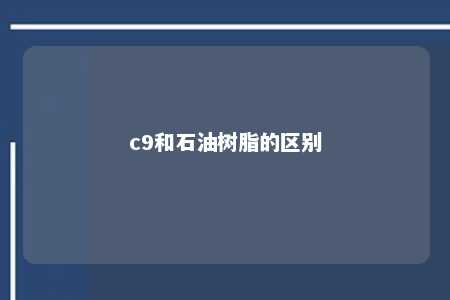 c9和石油树脂的区别