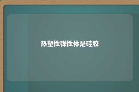 热塑性弹性体是硅胶
