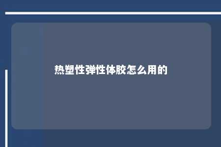 热塑性弹性体胶怎么用的