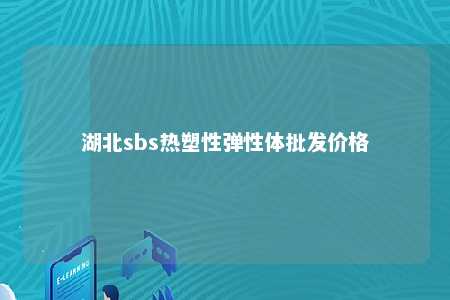 湖北sbs热塑性弹性体批发价格