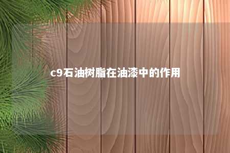 c9石油树脂在油漆中的作用