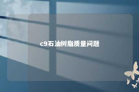 c9石油树脂质量问题