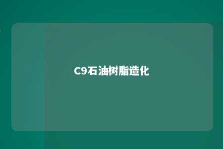 C9石油树脂造化