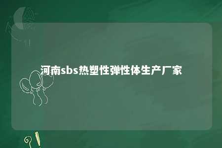 河南sbs热塑性弹性体生产厂家