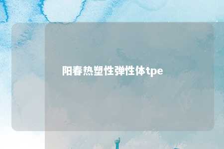阳春热塑性弹性体tpe