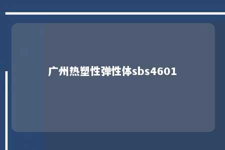广州热塑性弹性体sbs4601