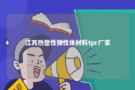 江苏热塑性弹性体材料tpr厂家