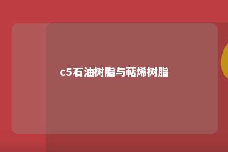 c5石油树脂与萜烯树脂