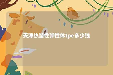 天津热塑性弹性体tpe多少钱