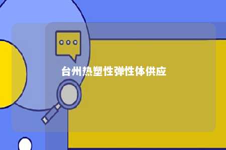 台州热塑性弹性体供应