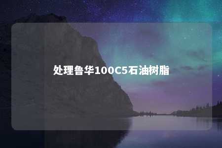 处理鲁华100C5石油树脂