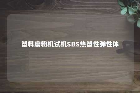 塑料磨粉机试机SBS热塑性弹性体