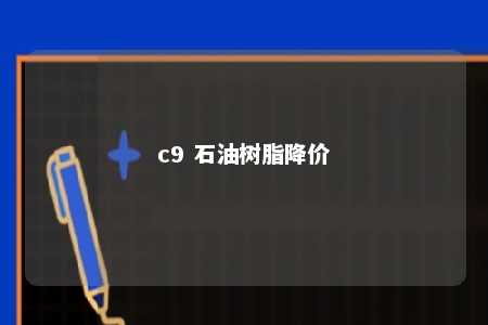 c9 石油树脂降价