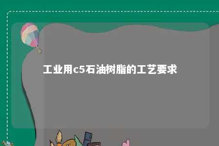 工业用c5石油树脂的工艺要求