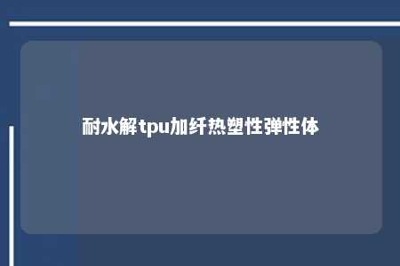 耐水解tpu加纤热塑性弹性体