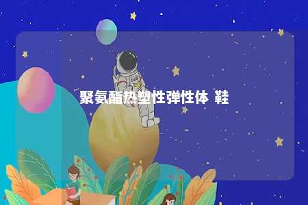聚氨酯热塑性弹性体 鞋