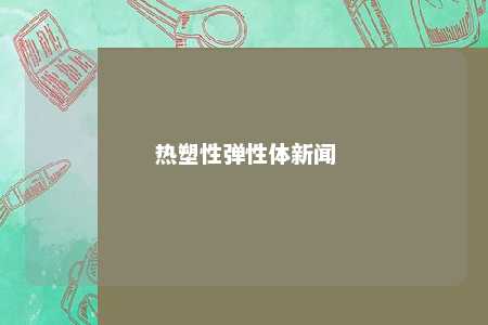热塑性弹性体新闻