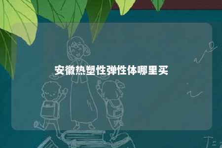 安徽热塑性弹性体哪里买