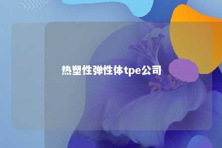 热塑性弹性体tpe公司