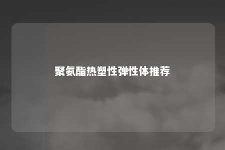 聚氨酯热塑性弹性体推荐