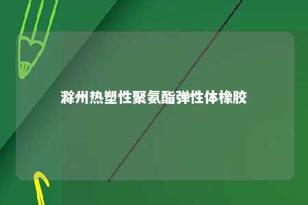 滁州热塑性聚氨酯弹性体橡胶