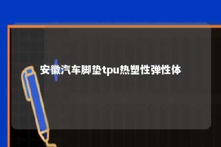安徽汽车脚垫tpu热塑性弹性体