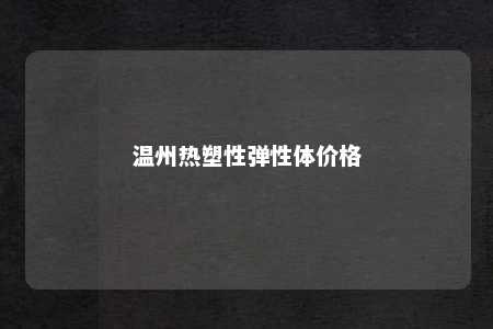 温州热塑性弹性体价格