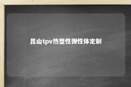 昆山tpv热塑性弹性体定制