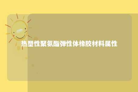 热塑性聚氨酯弹性体橡胶材料属性