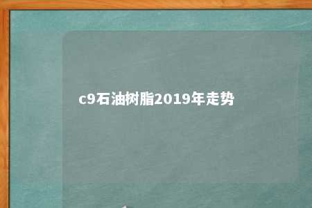 c9石油树脂2019年走势
