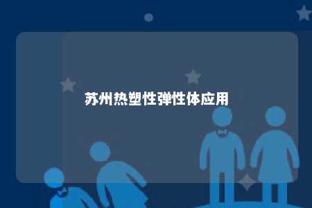 苏州热塑性弹性体应用