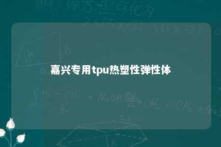嘉兴专用tpu热塑性弹性体