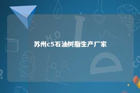 苏州c5石油树脂生产厂家
