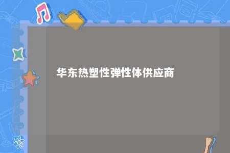 华东热塑性弹性体供应商