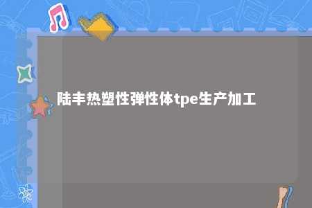 陆丰热塑性弹性体tpe生产加工