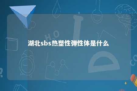 湖北sbs热塑性弹性体是什么