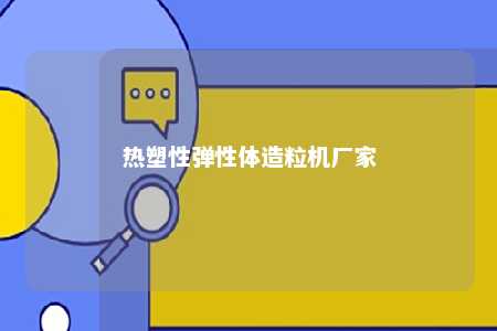 热塑性弹性体造粒机厂家