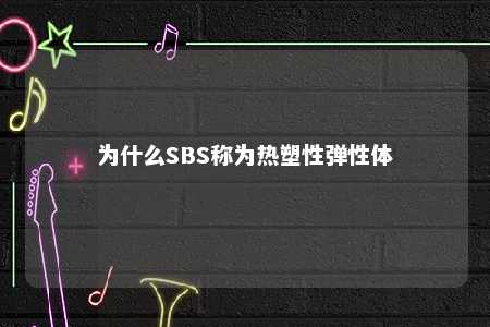 为什么SBS称为热塑性弹性体