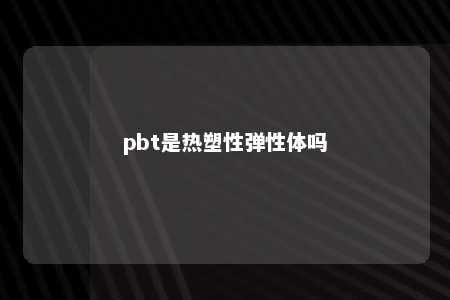 pbt是热塑性弹性体吗
