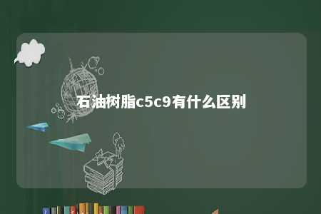 石油树脂c5c9有什么区别
