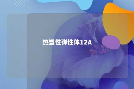 热塑性弹性体12A