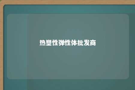 热塑性弹性体批发商