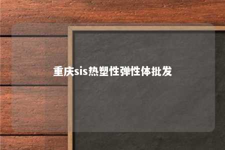 重庆sis热塑性弹性体批发