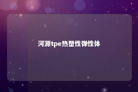 河源tpe热塑性弹性体