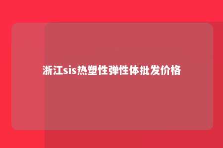 浙江sis热塑性弹性体批发价格