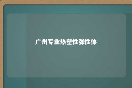 广州专业热塑性弹性体