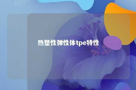 热塑性弹性体tpe特性