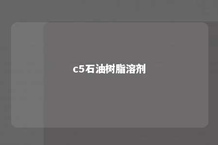 c5石油树脂溶剂