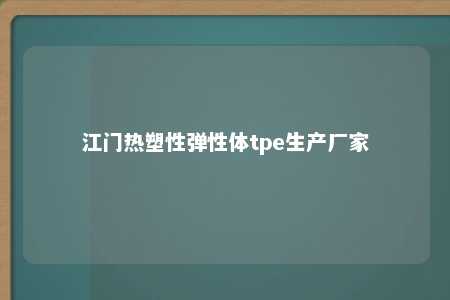 江门热塑性弹性体tpe生产厂家